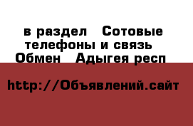  в раздел : Сотовые телефоны и связь » Обмен . Адыгея респ.